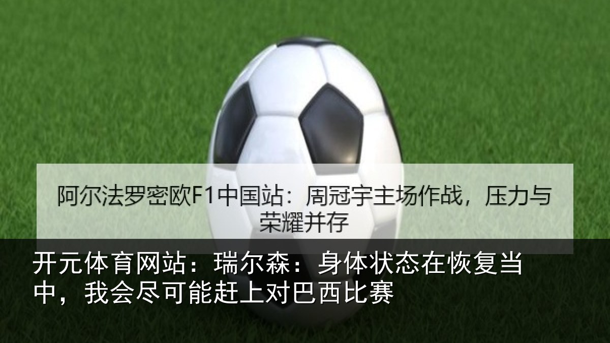 开元体育网站：瑞尔森：身体状态在恢复当中，我会尽可能赶上对巴西比赛