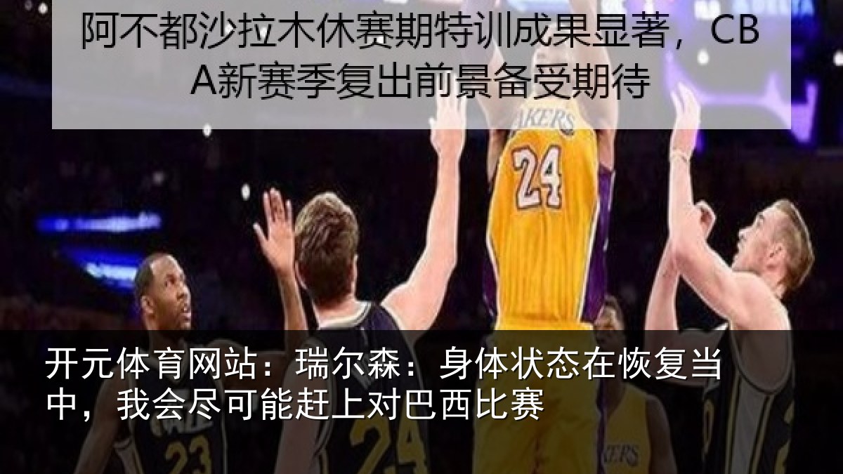 开元体育网站：瑞尔森：身体状态在恢复当中，我会尽可能赶上对巴西比赛