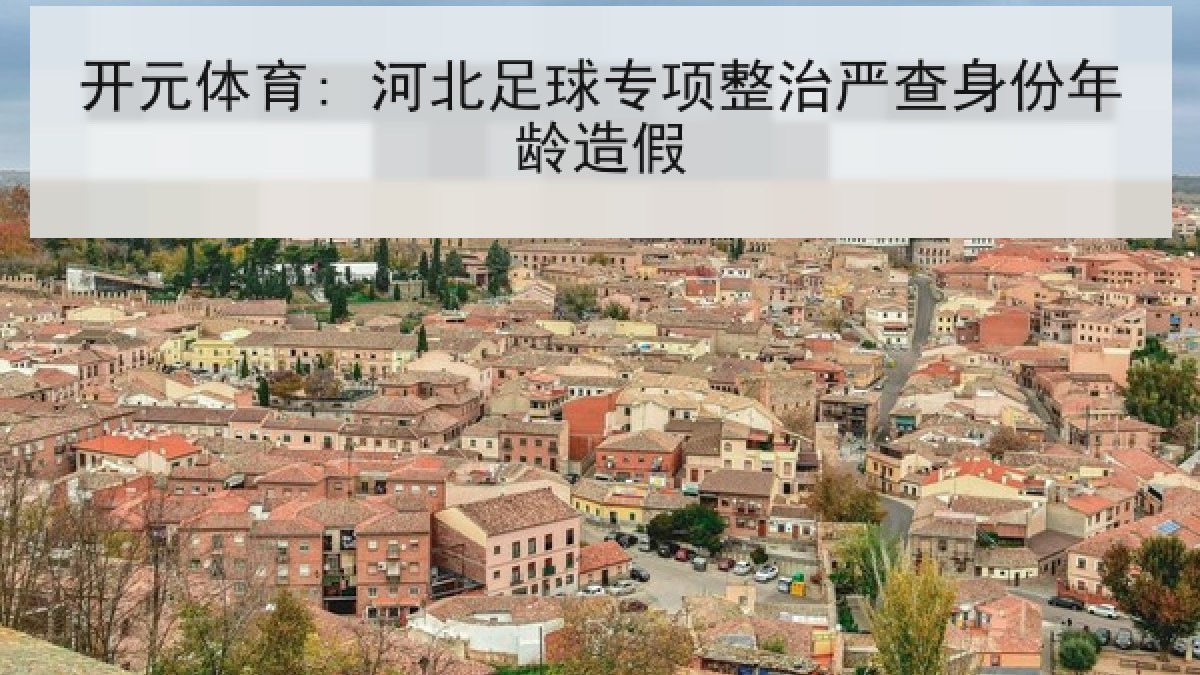 开元体育: 河北足球专项整治严查身份年龄造假 开元体育: 河北足球专项整治严查身份年龄造假