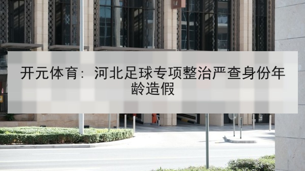开元体育: 河北足球专项整治严查身份年龄造假