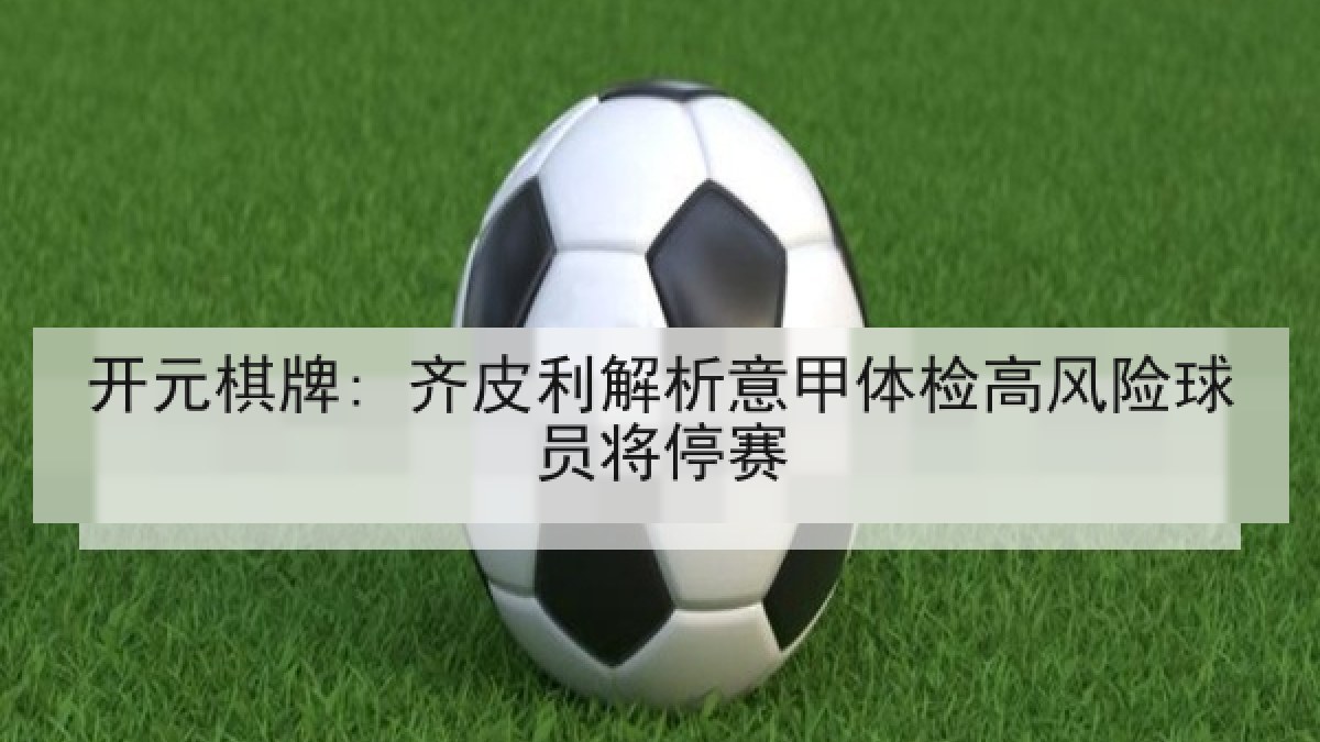 开元棋牌: 齐皮利解析意甲体检高风险球员将停赛
