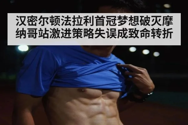 汉密尔顿法拉利首冠梦想破灭摩纳哥站激进策略失误成致命转折
