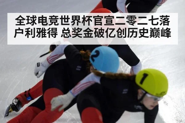 全球电竞世界杯官宣二零二七落户利雅得 总奖金破亿创历史巅峰