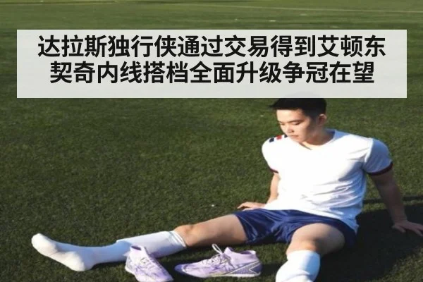 达拉斯独行侠通过交易得到艾顿东契奇内线搭档全面升级争冠在望