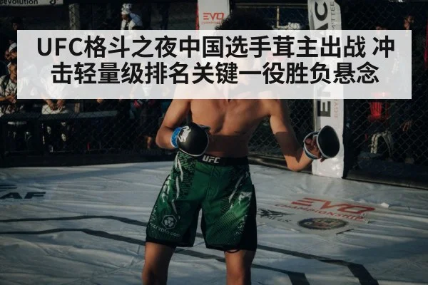 UFC格斗之夜中国选手茸主出战 冲击轻量级排名关键一役胜负悬念