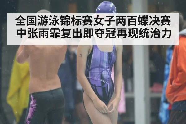 全国游泳锦标赛女子两百蝶决赛中张雨霏复出即夺冠再现统治力